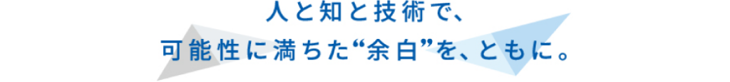 人と知と技術で、可能性に満ちた”余白”を、ともに。